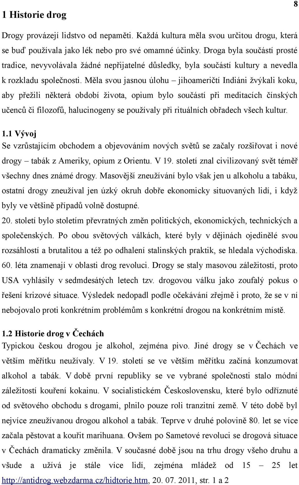 Měla svou jasnou úlohu jihoameričtí Indiáni žvýkali koku, aby přežili některá období života, opium bylo součástí při meditacích čínských učenců či filozofů, halucinogeny se používaly při rituálních