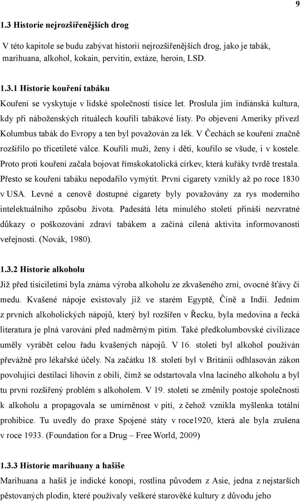 V Čechách se kouření značně rozšířilo po třicetileté válce. Kouřili muži, ženy i děti, kouřilo se všude, i v kostele.