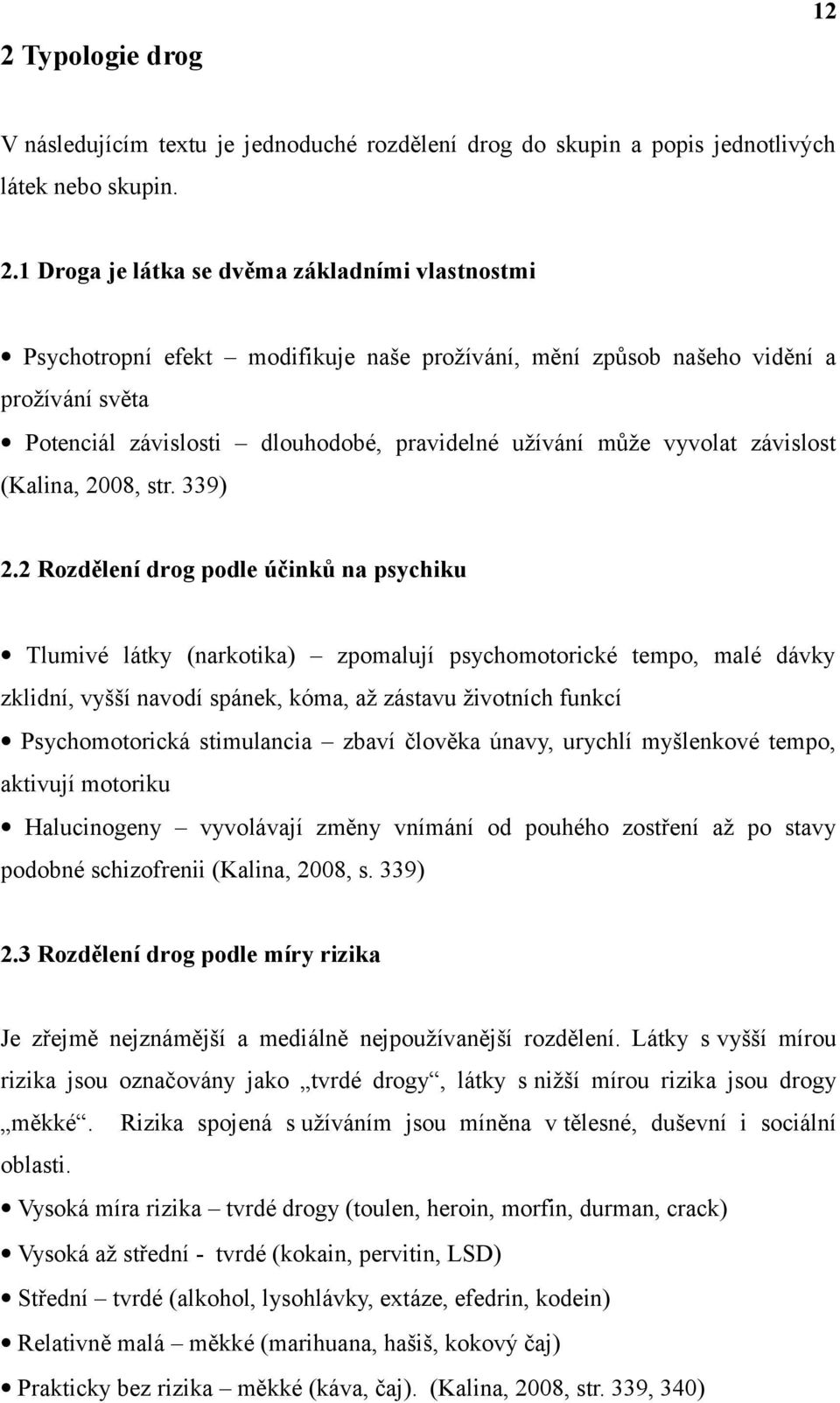 2 Rozdělení drog podle účinků na psychiku Tlumivé látky (narkotika) zpomalují psychomotorické tempo, malé dávky zklidní, vyšší navodí spánek, kóma, až zástavu životních funkcí Psychomotorická