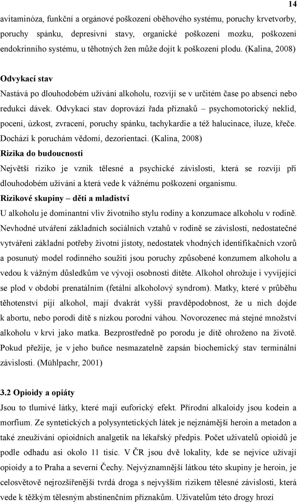 Odvykací stav doprovází řada příznaků psychomotorický neklid, pocení, úzkost, zvracení, poruchy spánku, tachykardie a též halucinace, iluze, křeče. Dochází k poruchám vědomí, dezorientaci.