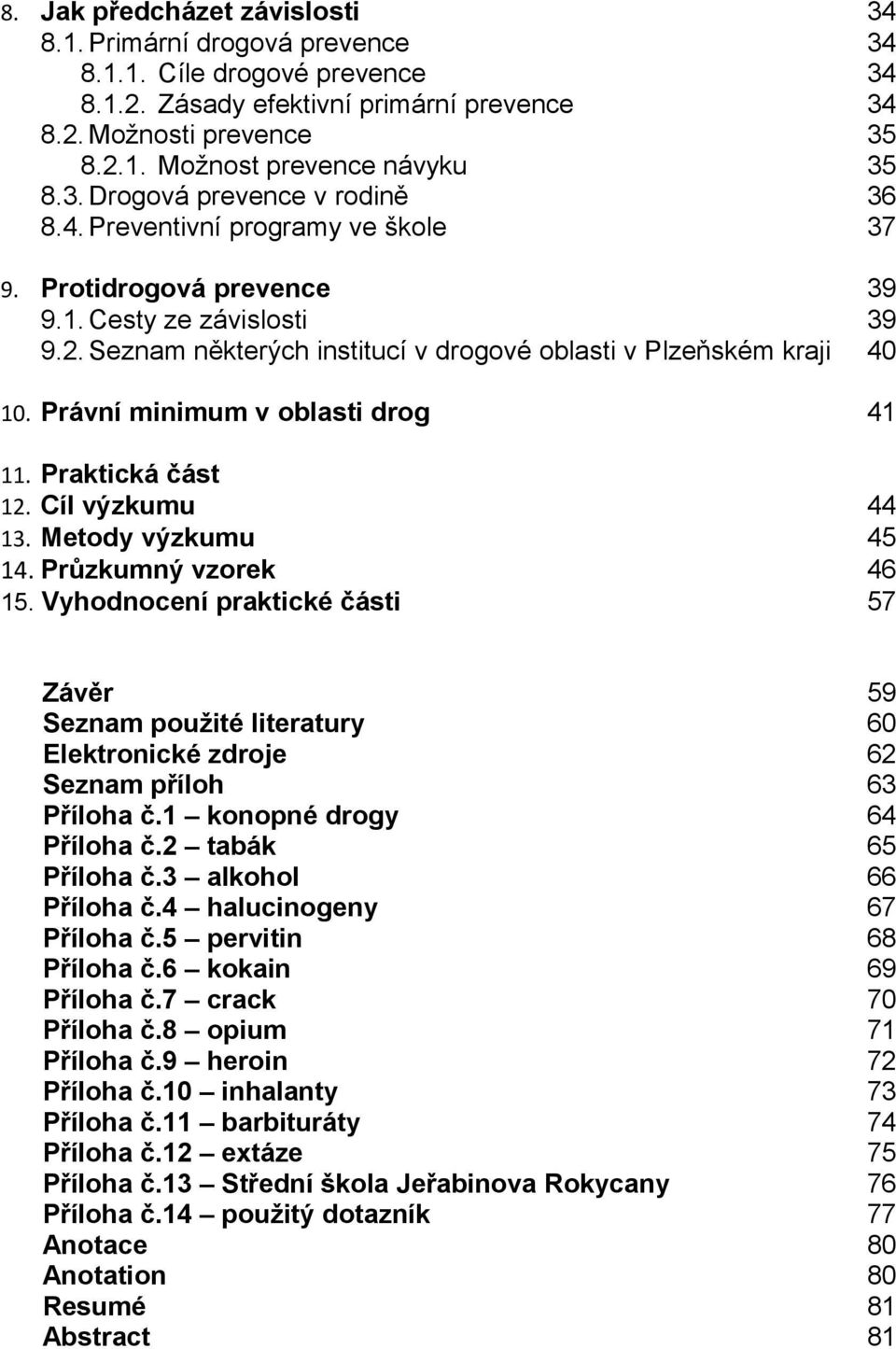 Právní minimum v oblasti drog. Praktická část 2. Cíl výzkumu 3. Metody výzkumu 4. Průzkumný vzorek 5.