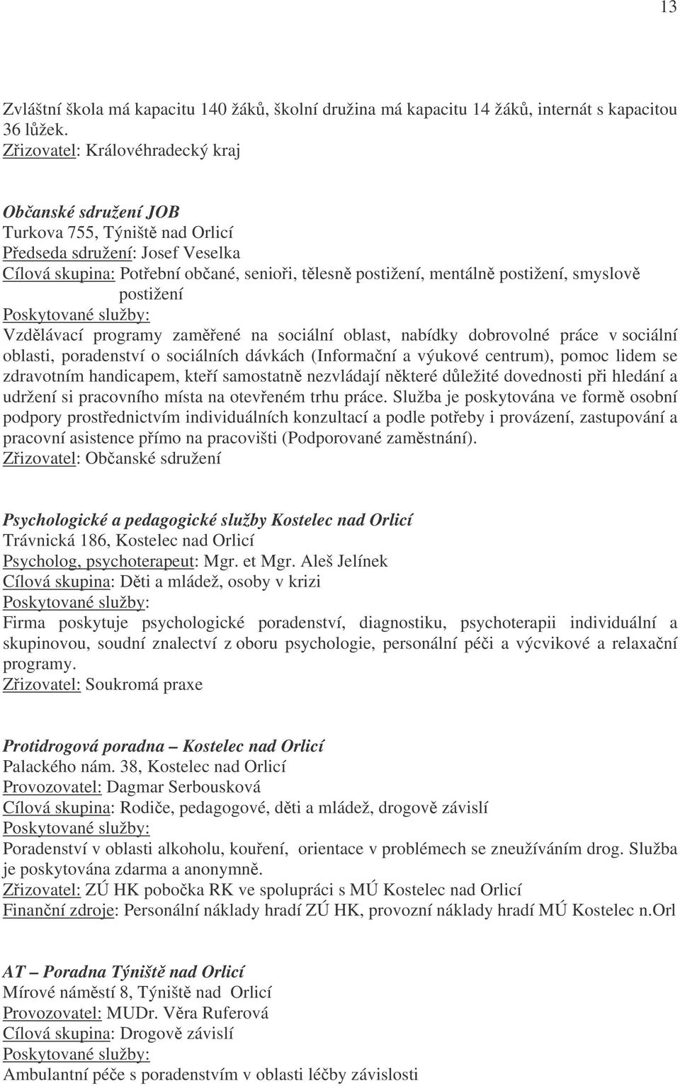 postižení Poskytované služby: Vzdlávací programy zamené na sociální oblast, nabídky dobrovolné práce v sociální oblasti, poradenství o sociálních dávkách (Informaní a výukové centrum), pomoc lidem se