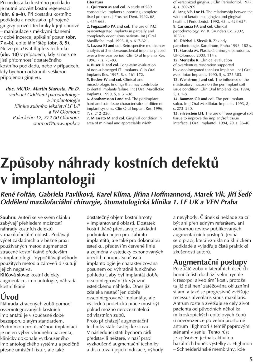 Nelze používat flapless techniku (obr. 10) v případech, kdy si nejsme jisti přítomností dostatečného kostního podkladu, nebo v případech, kdy bychom odstranili veškerou připojenou gingivu. doc. MUDr.