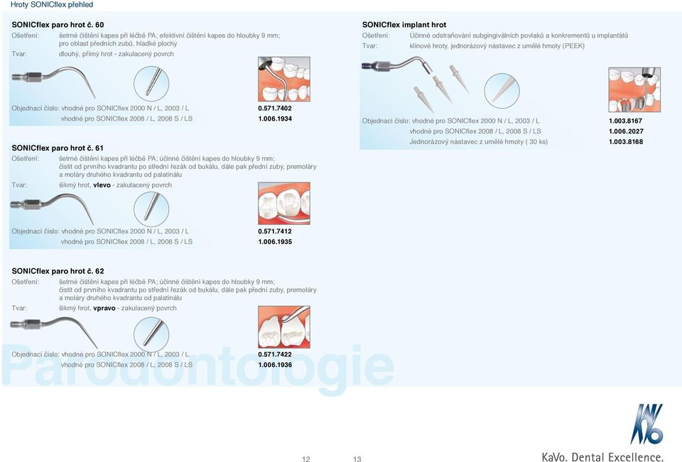 Ošetření: Účinné odstraňování subgingiválních povlaků a konkrementů u implantátů Tvar: klínové hroty, jednorázový nástavec z umělé hmoty (PEEK) Objednací číslo: vhodné pro SONICflex 2000 N / L, 2003