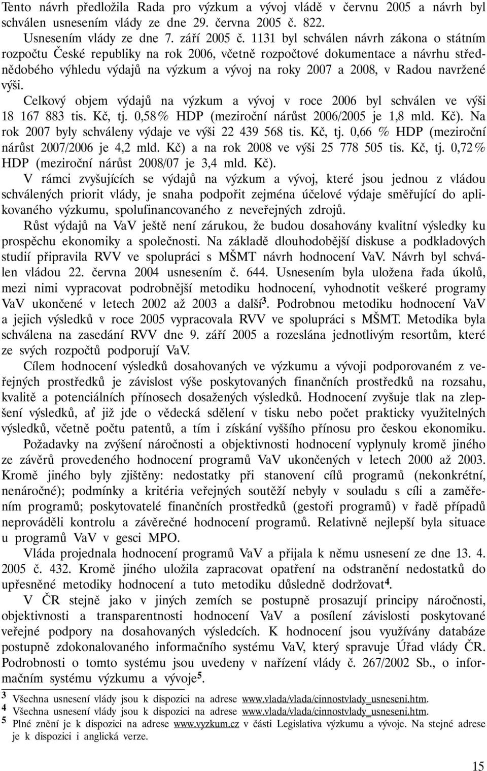 navržené výši. Celkový objem výdajů na výzkum a vývoj v roce 2006 byl schválen ve výši 18 167 883 tis. Kč, tj. 0,58 % HDP (meziroční nárůst 2006/2005 je 1,8 mld. Kč).