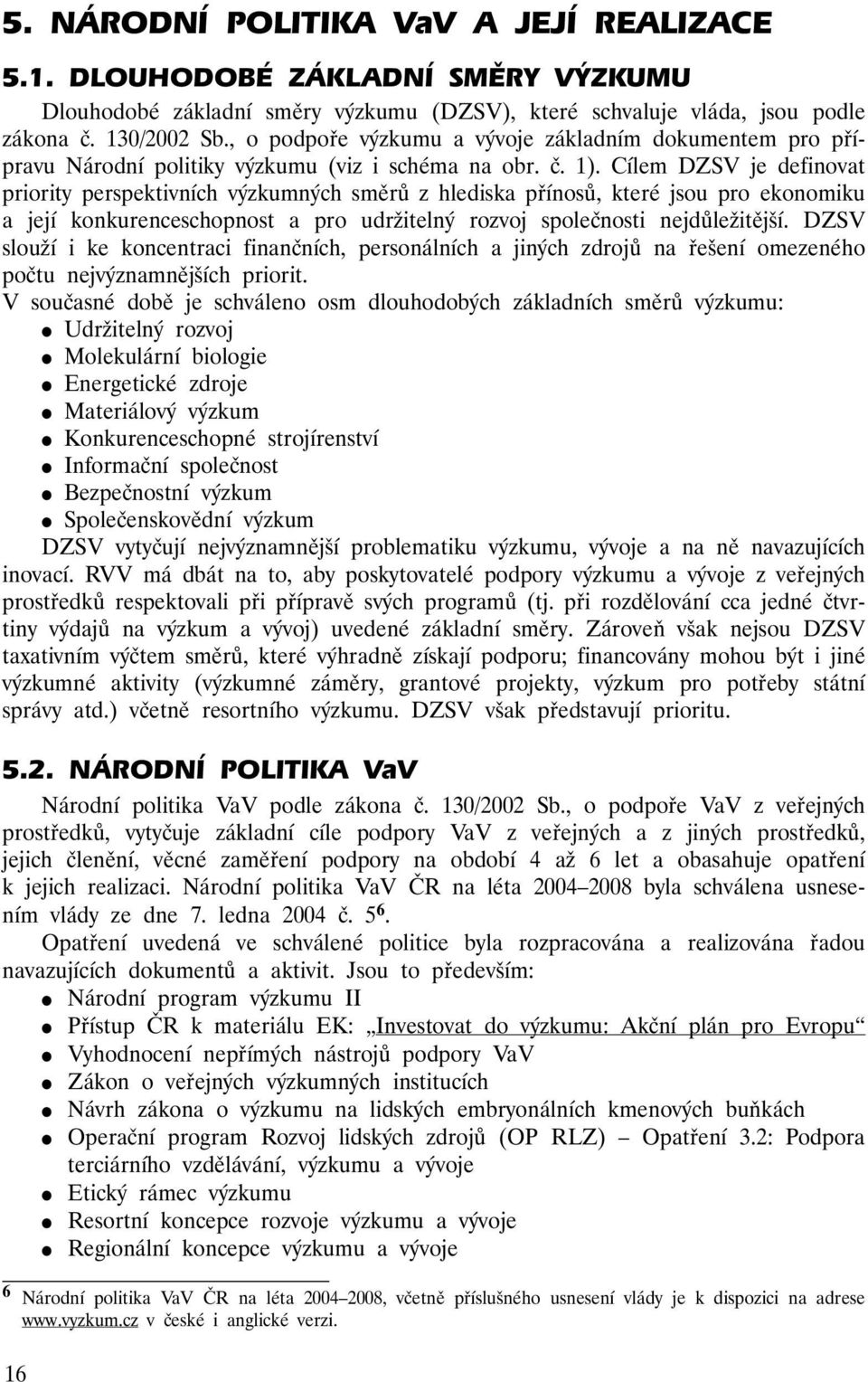 Cílem DZSV je definovat priority perspektivních výzkumných směrů z hlediska přínosů, které jsou pro ekonomiku a její konkurenceschopnost a pro udržitelný rozvoj společnosti nejdůležitější.