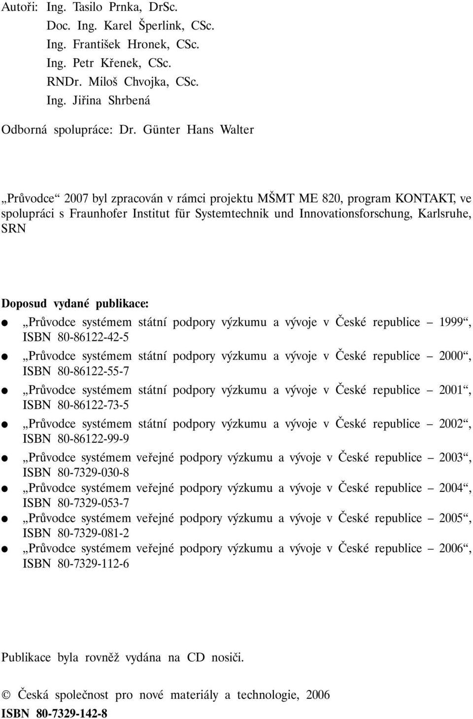 vydané publikace: Průvodce systémem státní podpory výzkumu a vývoje v České republice 1999, ISBN 80-86122-42-5 Průvodce systémem státní podpory výzkumu a vývoje v České republice 2000, ISBN