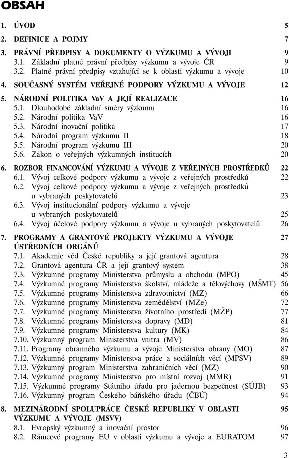 Národní inovační politika 17 5.4. Národní program výzkumu II 18 5.5. Národní program výzkumu III 20 5.6. Zákon o veřejných výzkumných institucích 20 6.