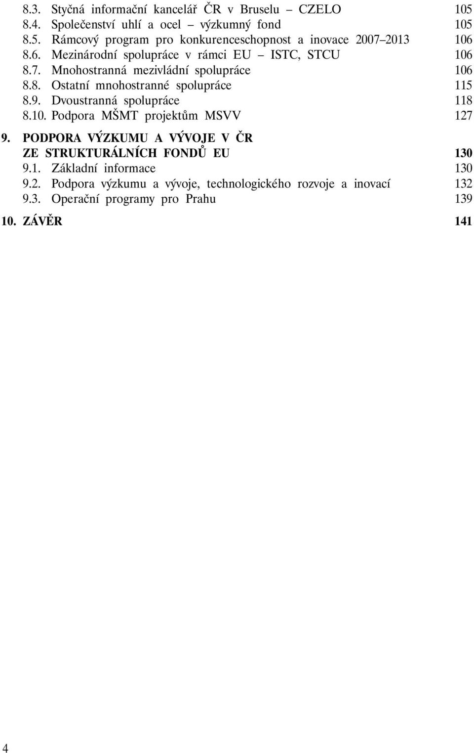 Dvoustranná spolupráce 118 8.10. Podpora MŠMT projektům MSVV 127 9. PODPORA VÝZKUMU A VÝVOJE V ČR ZE STRUKTURÁLNÍCH FONDŮ EU 130 9.1. Základní informace 130 9.