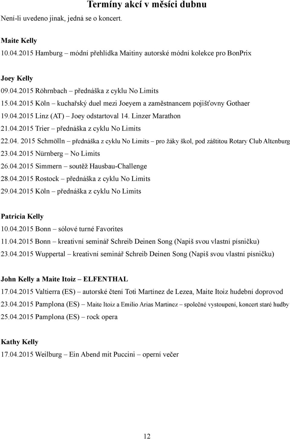 04.2015 Nürnberg No Limits 26.04.2015 Simmern soutěž Hausbau-Challenge 28.04.2015 Rostock přednáška z cyklu No Limits 29.04.2015 Köln přednáška z cyklu No Limits Patricia Kelly 10.04.2015 Bonn sólové turné Favorites 11.