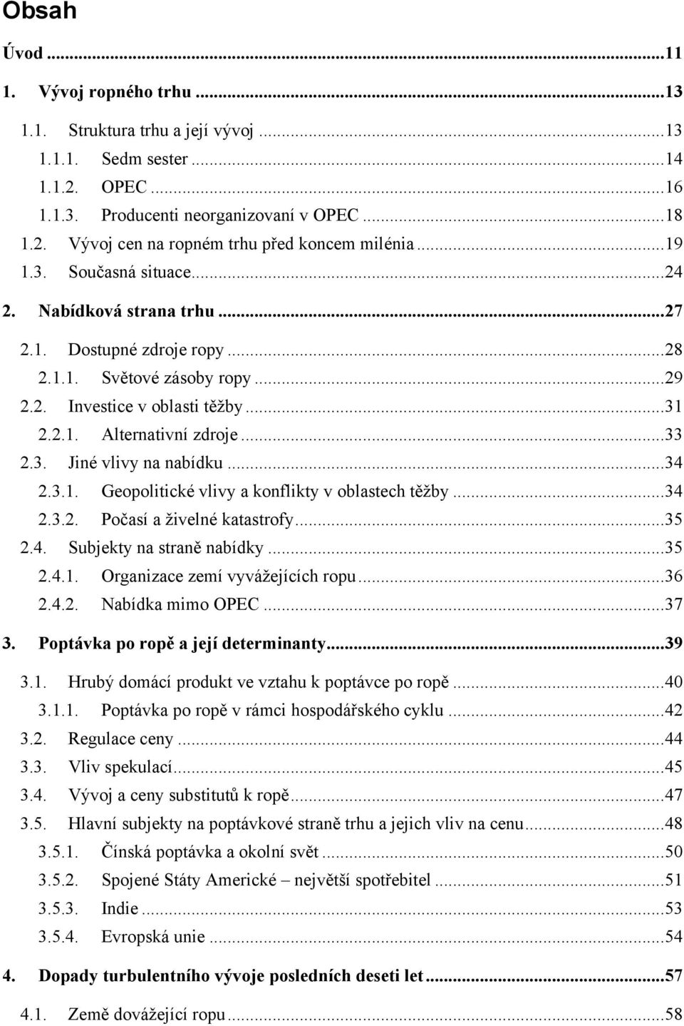 3. Jiné vlivy na nabídku... 34 2.3.1. Geopolitické vlivy a konflikty v oblastech těžby... 34 2.3.2. Počasí a živelné katastrofy... 35 2.4. Subjekty na straně nabídky... 35 2.4.1. Organizace zemí vyvážejících ropu.