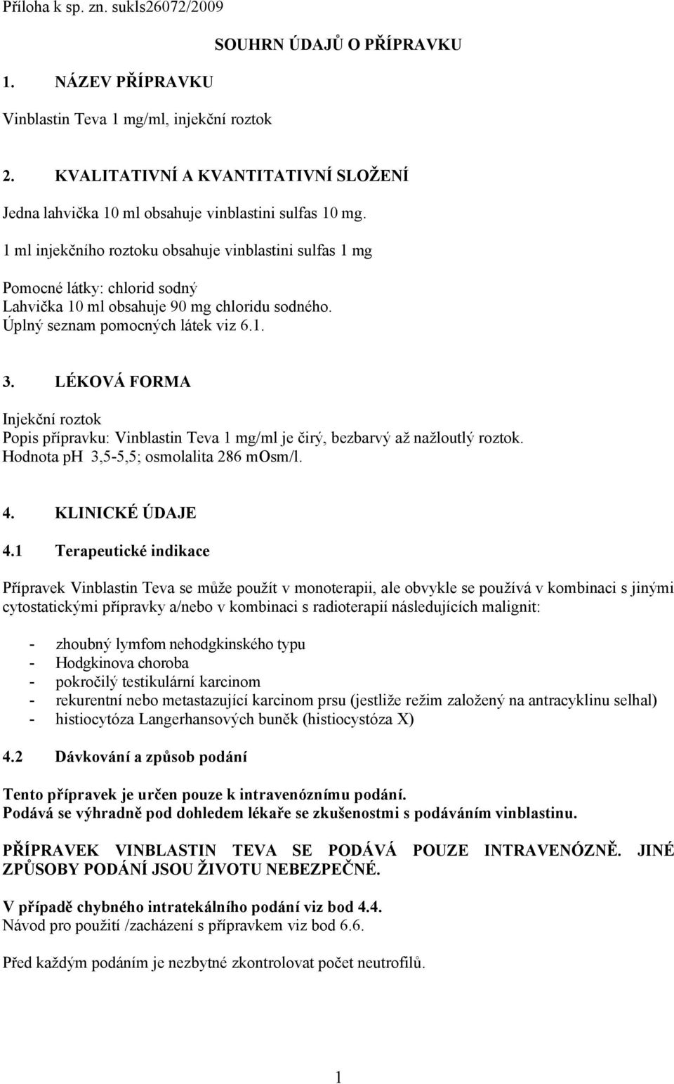 1 ml injekčního roztoku obsahuje vinblastini sulfas 1 mg Pomocné látky: chlorid sodný Lahvička 10 ml obsahuje 90 mg chloridu sodného. Úplný seznam pomocných látek viz 6.1. 3.