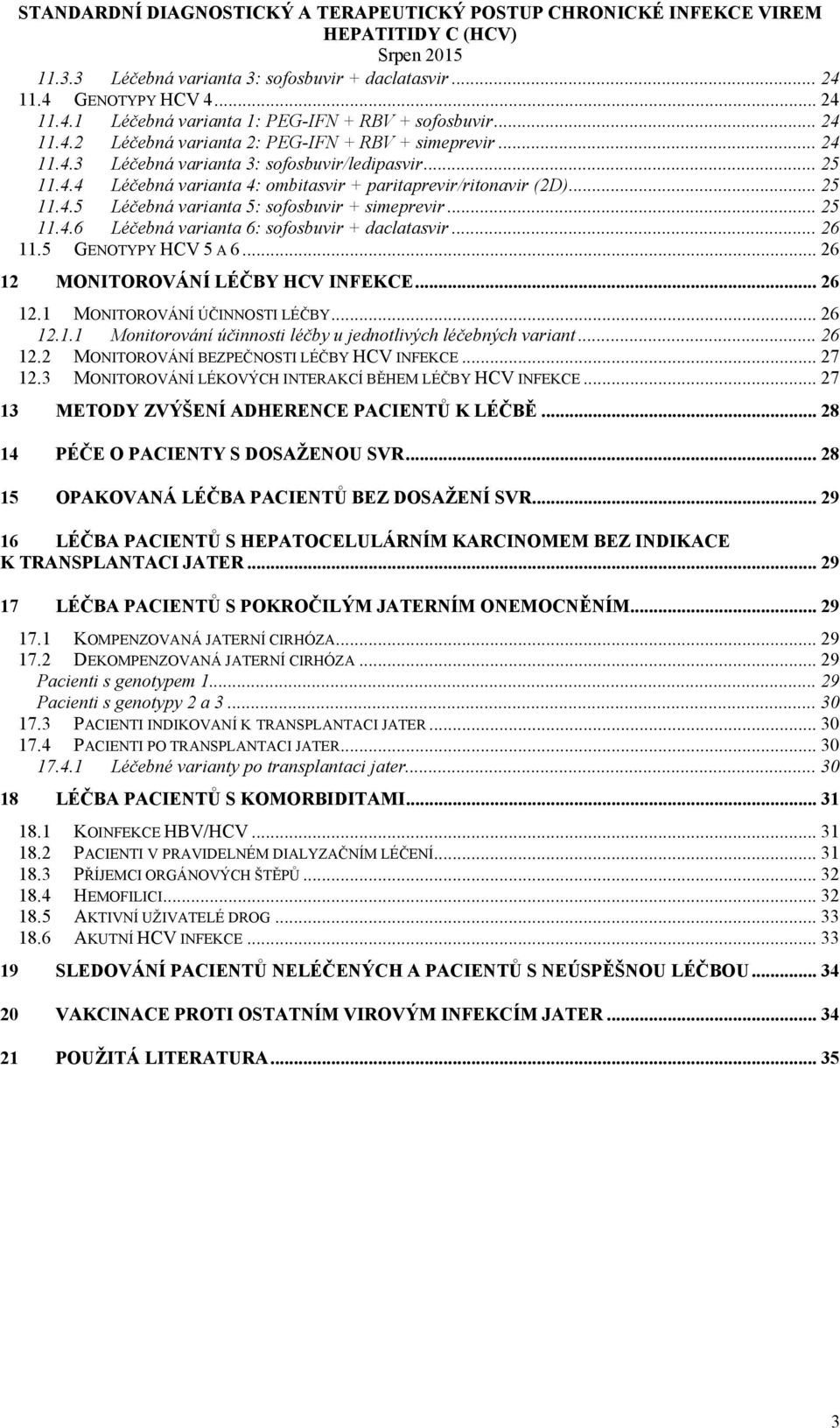 .. 26 11.5 GENOTYPY HCV 5 A 6... 26 12 MONITOROVÁNÍ LÉČBY HCV INFEKCE... 26 12.1 MONITOROVÁNÍ ÚČINNOSTI LÉČBY... 26 12.1.1 Monitorování účinnosti léčby u jednotlivých léčebných variant... 26 12.2 MONITOROVÁNÍ BEZPEČNOSTI LÉČBY HCV INFEKCE.