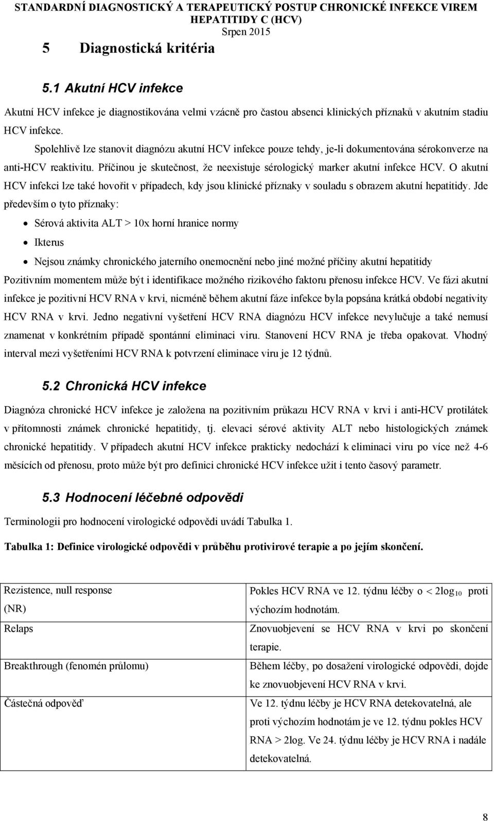 O akutní HCV infekci lze také hovořit v případech, kdy jsou klinické příznaky v souladu s obrazem akutní hepatitidy.