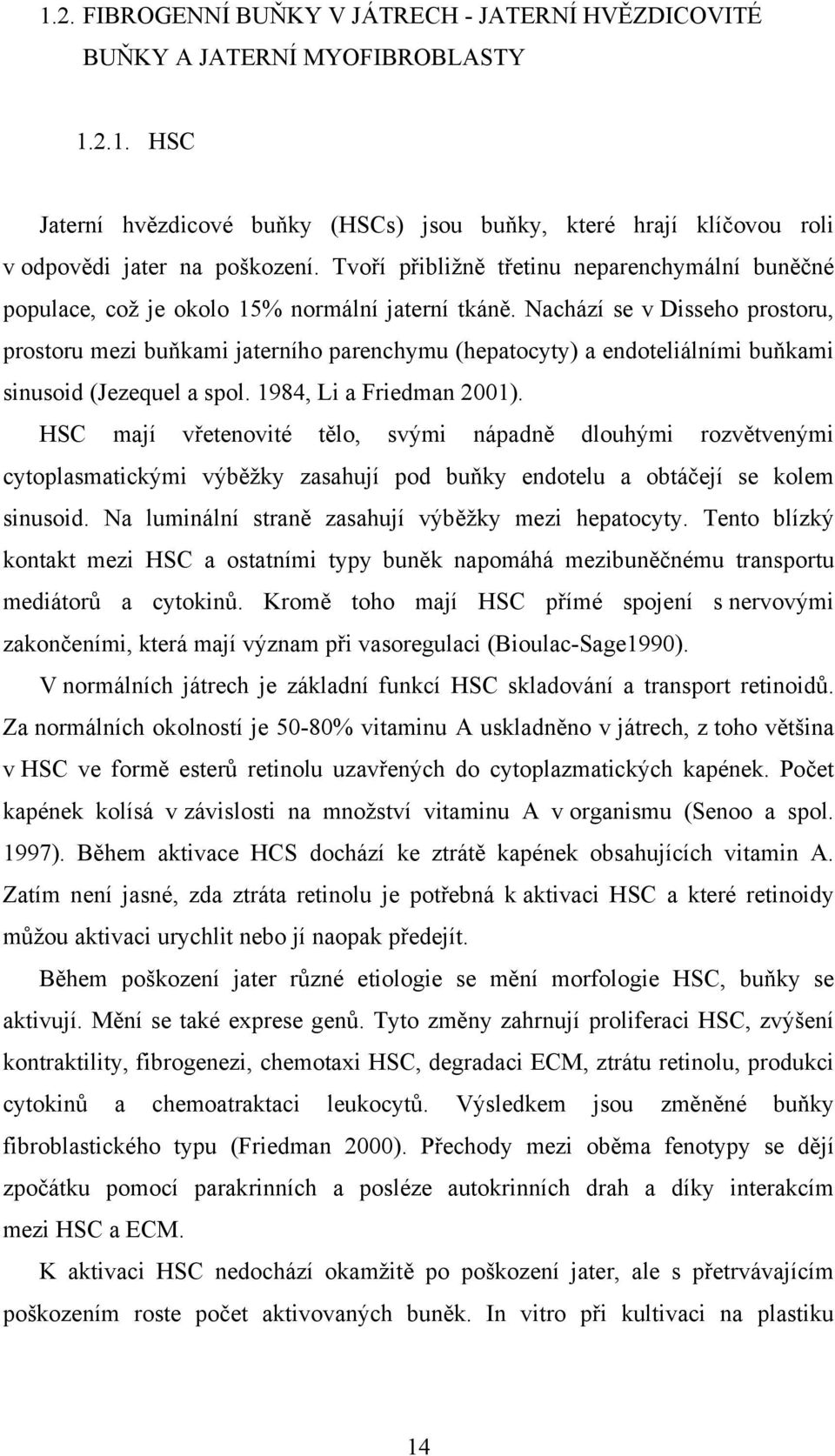 Nachází se v Disseho prostoru, prostoru mezi buňkami jaterního parenchymu (hepatocyty) a endoteliálními buňkami sinusoid (Jezequel a spol. 1984, Li a Friedman 2001).