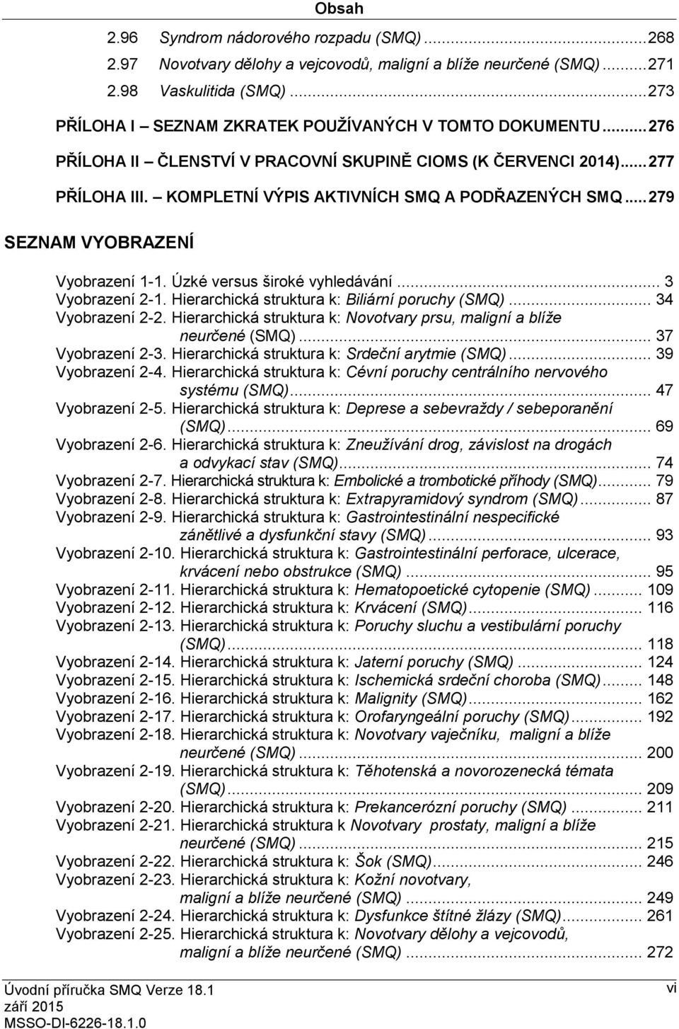 .. 279 SEZNAM VYOBRAZENÍ Vyobrazení 1-1. Úzké versus široké vyhledávání... 3 Vyobrazení 2-1. Hierarchická struktura k: Biliární poruchy (SMQ)... 34 Vyobrazení 2-2.