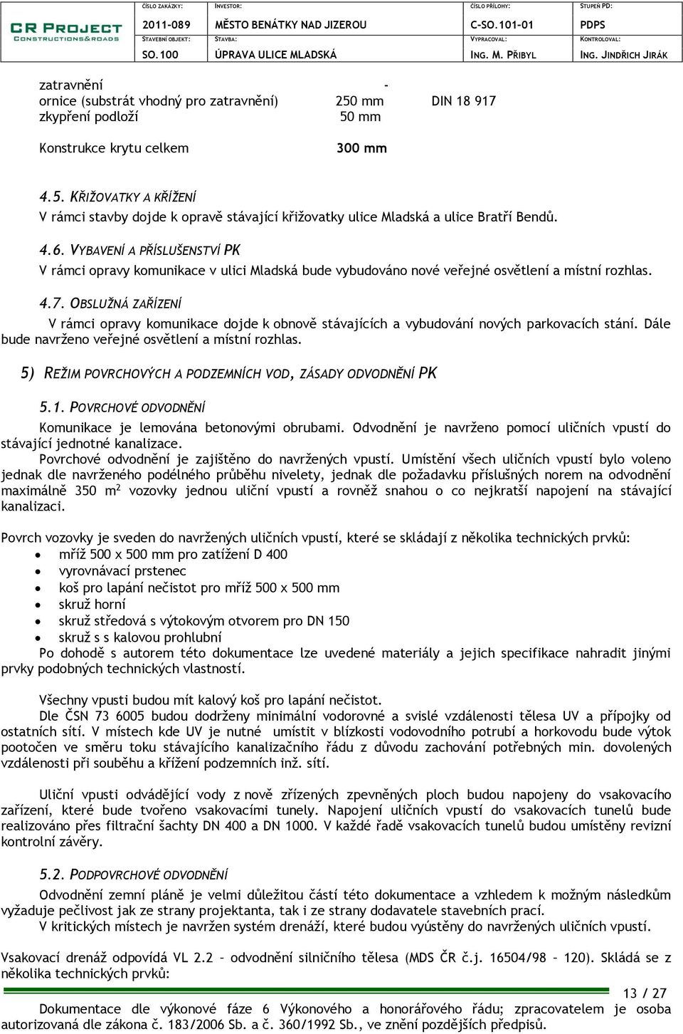 OBSLUŽNÁ ZAŘÍZENÍ V rámci opravy komunikace dojde k obnově stávajících a vybudování nových parkovacích stání. Dále bude navrženo veřejné osvětlení a místní rozhlas.