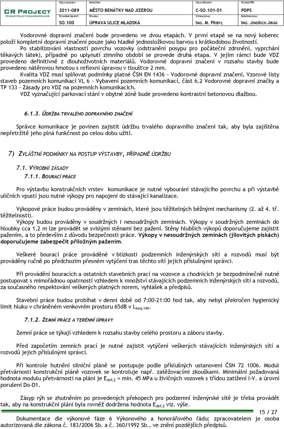 V jejím rámci bude VDZ provedeno definitivně z dlouhoživotních materiálů. Vodorovné dopravní značení v rozsahu stavby bude provedeno nátěrovou hmotou s reflexní úpravou v tloušťce 2 mm.