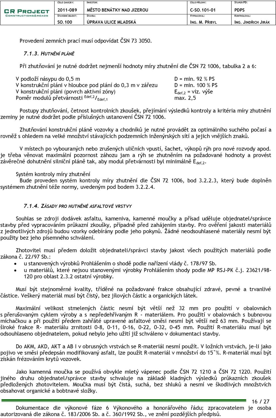 2,5 Postupy zhutňování, četnost kontrolních zkoušek, přejímání výsledků kontroly a kritéria míry zhutnění zeminy je nutné dodržet podle příslušných ustanovení ČSN 72 1006.