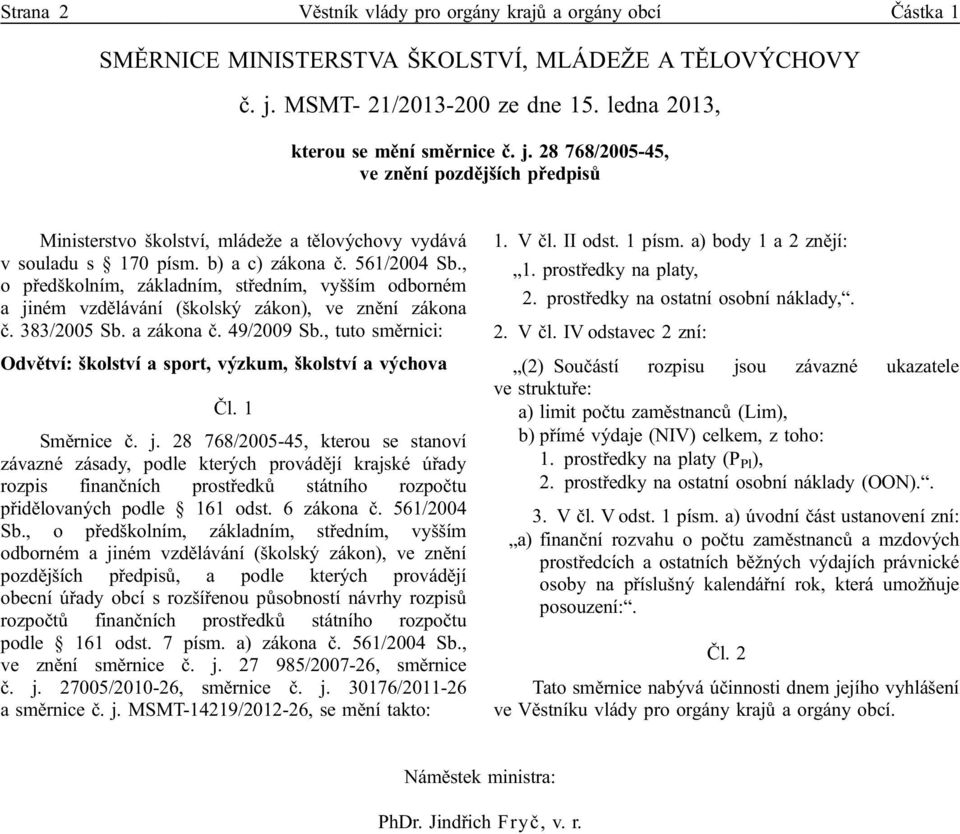 b) a c) zákona č. 561/2004 Sb., o předškolním, základním, středním, vyšším odborném a jiném vzdělávání (školský zákon), ve znění zákona č. 383/2005 Sb. a zákona č. 49/2009 Sb.