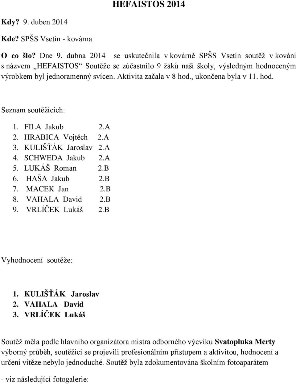 Aktivita začala v 8 hod., ukončena byla v 11. hod. Seznam soutěžících: 1. FILA Jakub 2.A 2. HRABICA Vojtěch 2.A 3. KULIŠŤÁK Jaroslav 2.A 4. SCHWEDA Jakub 2.A 5. LUKÁŠ Roman 2.B 6. HAŠA Jakub 2.B 7.