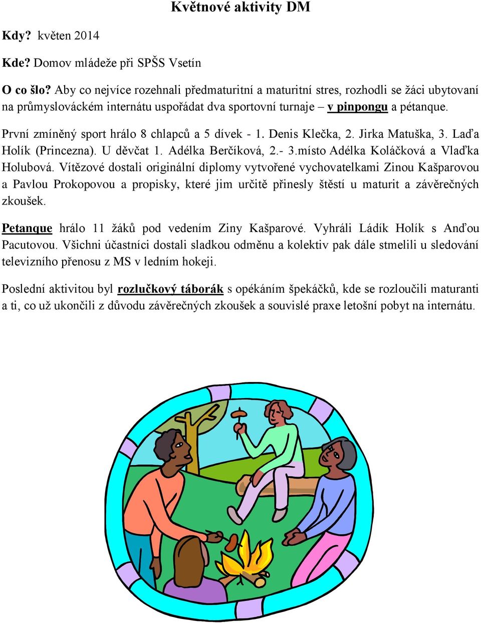 První zmíněný sport hrálo 8 chlapců a 5 dívek - 1. Denis Klečka, 2. Jirka Matuška, 3. Laďa Holík (Princezna). U děvčat 1. Adélka Berčíková, 2.- 3.místo Adélka Koláčková a Vlaďka Holubová.