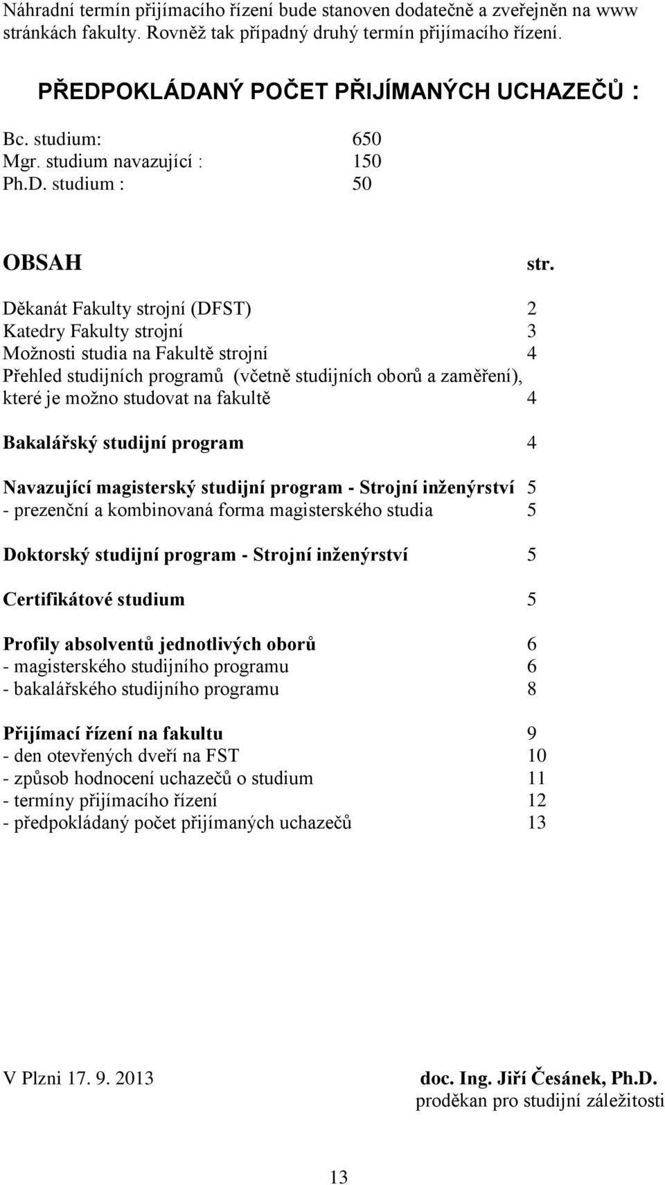 Děkanát Fakulty strojní (DFST) 2 Katedry Fakulty strojní 3 Možnosti studia na Fakultě strojní 4 Přehled studijních programů (včetně studijních oborů a zaměření), které je možno studovat na fakultě 4