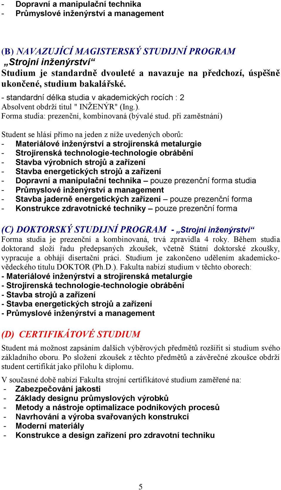 při zaměstnání) Student se hlásí přímo na jeden z níže uvedených oborů: - Materiálové inženýrství a strojírenská metalurgie - Strojírenská technologie-technologie obrábění - Stavba výrobních strojů a