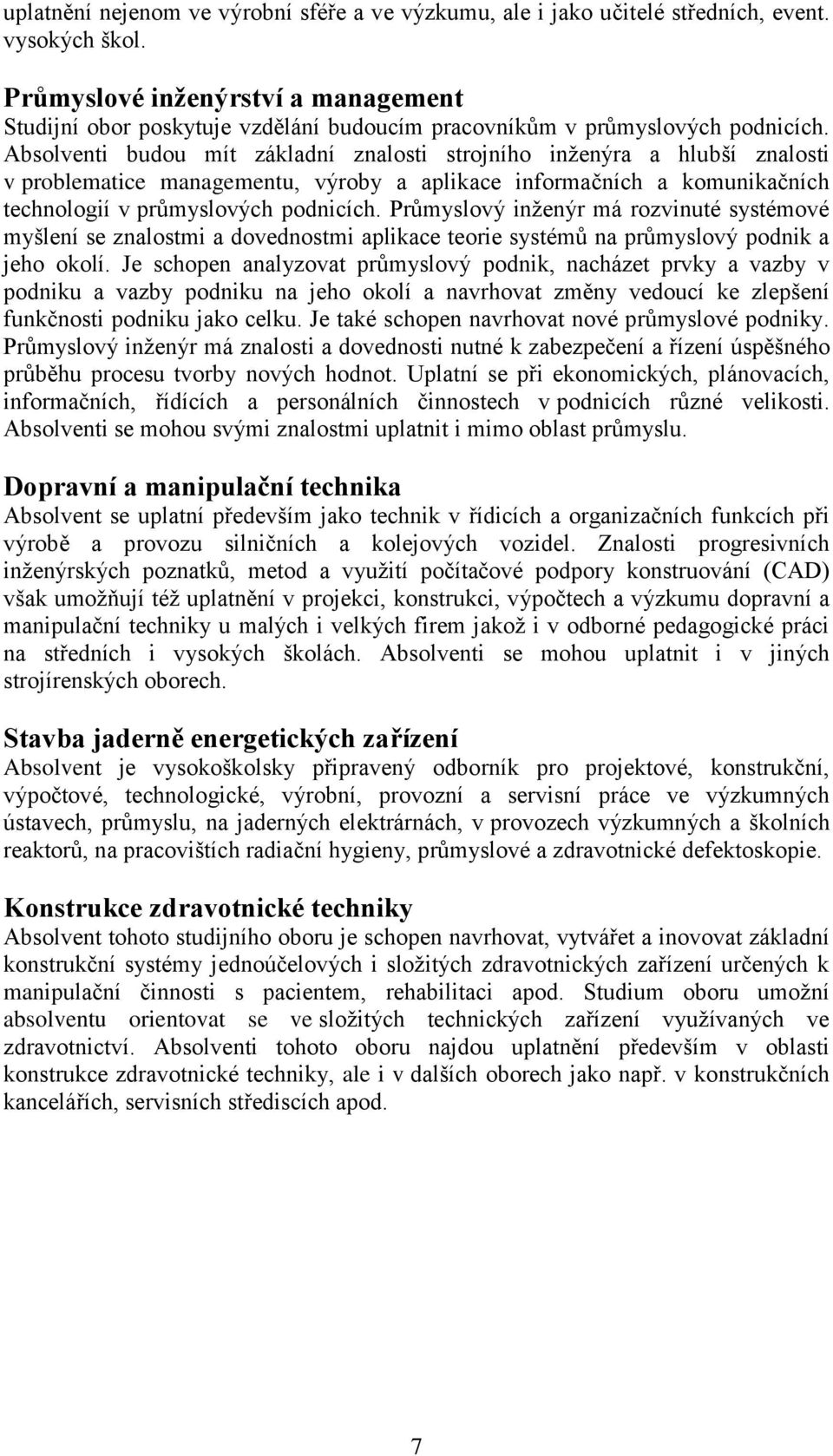 Absolventi budou mít základní znalosti strojního inženýra a hlubší znalosti v problematice managementu, výroby a aplikace informačních a komunikačních technologií v průmyslových podnicích.