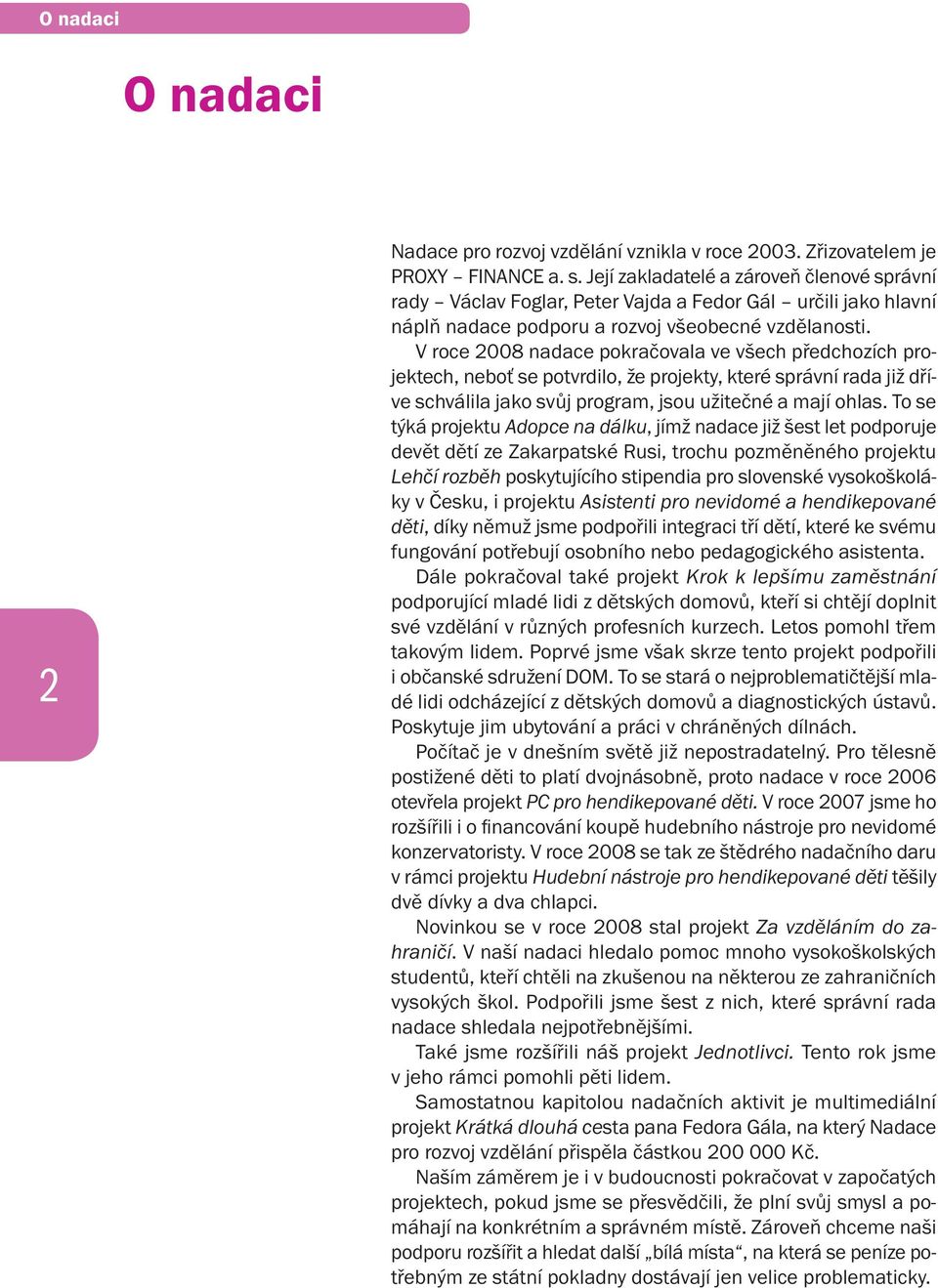 V roce 2008 nadace pokračovala ve všech předchozích projektech, neboť se potvrdilo, že projekty, které správní rada již dříve schválila jako svůj program, jsou užitečné a mají ohlas.