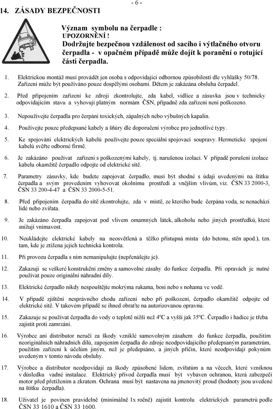 Elektrickou montáž musí provádět jen osoba s odpovídající odbornou způsobilostí dle vyhlášky 50/78. Zařízení může být používáno pouze dospělými osobami. Dětem je zakázána obsluha čerpadel. 2.