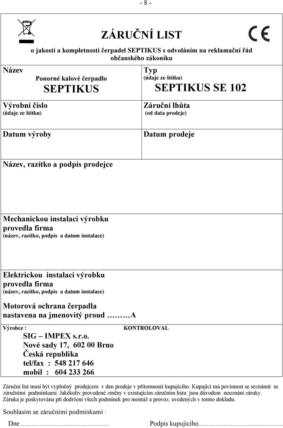 instalace) Elektrickou instalaci výrobku provedla firma (název, razítko, podpis a datum instalace) Motorová ochrana čerpadla nastavena na jmenovitý proud A Výrobce : SIG IMPEX s.r.o. Nové sady 17, 602 00 Brno Česká republika tel/fax : 548 217 646 mobil : 604 233 266 KONTROLOVAL Záruční list musí být vyplněný prodejcem v den prodeje v přítomnosti kupujícího.