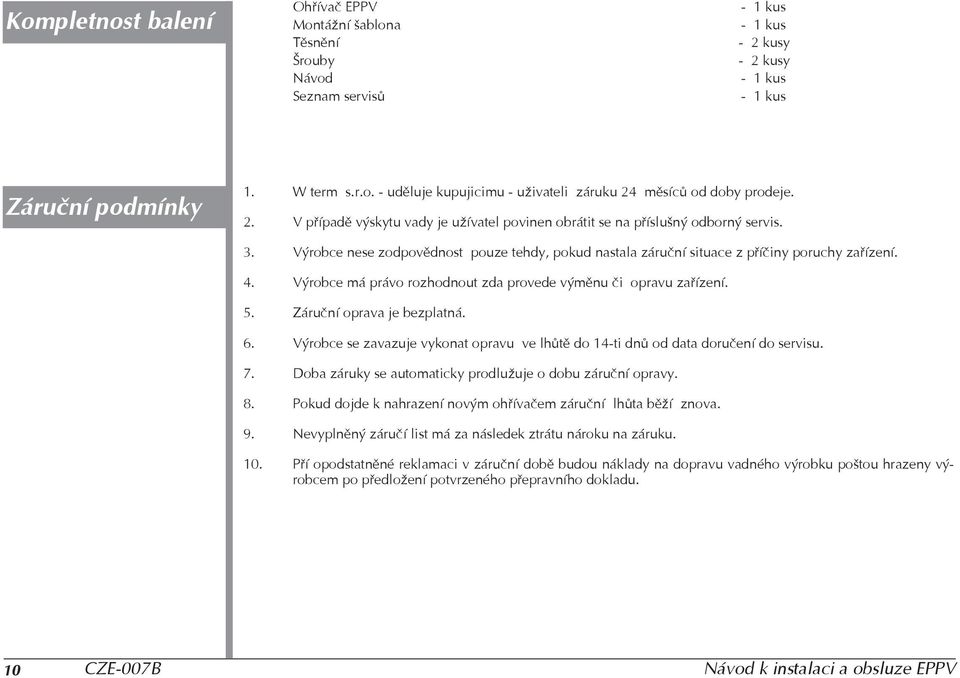 Výrobce má právo rozhodnout zda provede výmìnu èi opravu zaøízení. 5. Záruèní oprava je bezplatná. 6. Výrobce se zavazuje vykonat opravu ve lhùtì do 14-ti dnù od data doruèení do servisu. 7.