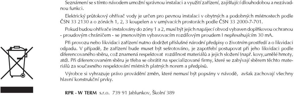 Pokud budou ohøívaèe instalovány do zóny 1 a 2, musí být jejich napájecí obvod vybaven doplòkovou ochranou - proudovým chránièem - se jmenovitým vybavovacím rozdílovým proudem I nepøesahujícím 30 ma.