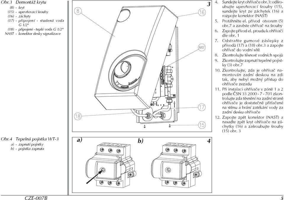 3: odšroubujte upevòovací šrouby (15), sundejte kryt ze záchytek (16) a rozpojte konektor (NAST) 5. Protáhnìte el. pøívod otvorem (5) obr.7 a zavìste ohøívaè na šrouby 6. Zapojte pøívod el.