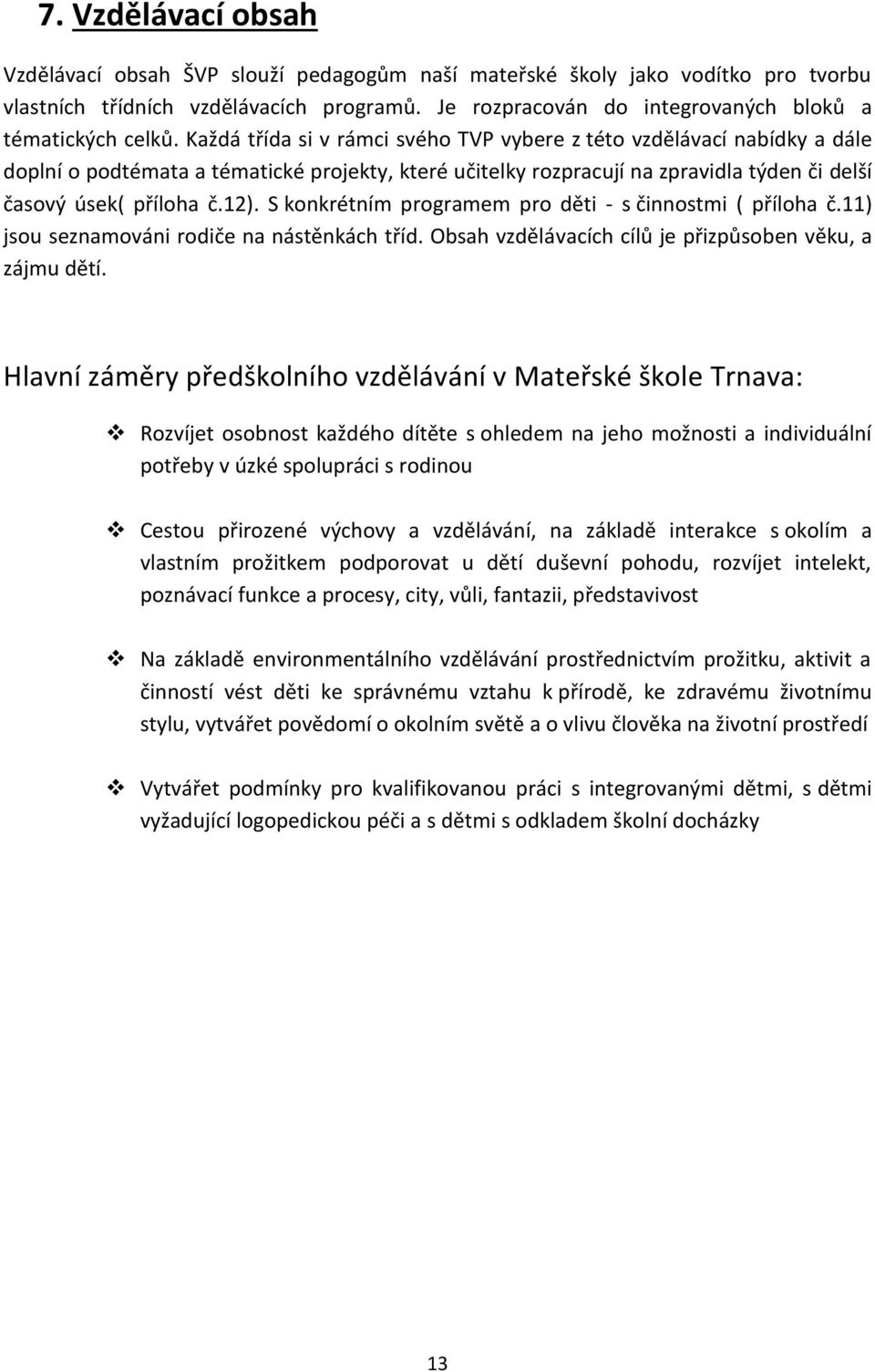 Každá třída si v rámci svého TVP vybere z této vzdělávací nabídky a dále doplní o podtémata a tématické projekty, které učitelky rozpracují na zpravidla týden či delší časový úsek( příloha č.12).