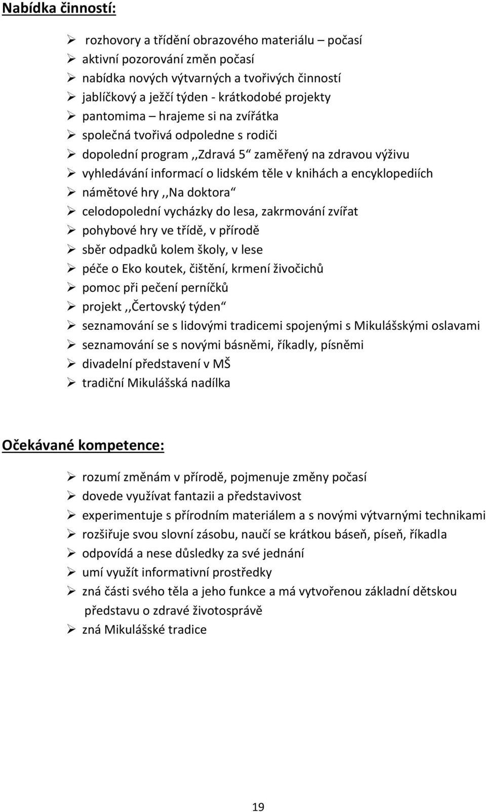 hry,,na doktora celodopolední vycházky do lesa, zakrmování zvířat pohybové hry ve třídě, v přírodě sběr odpadků kolem školy, v lese péče o Eko koutek, čištění, krmení živočichů pomoc při pečení