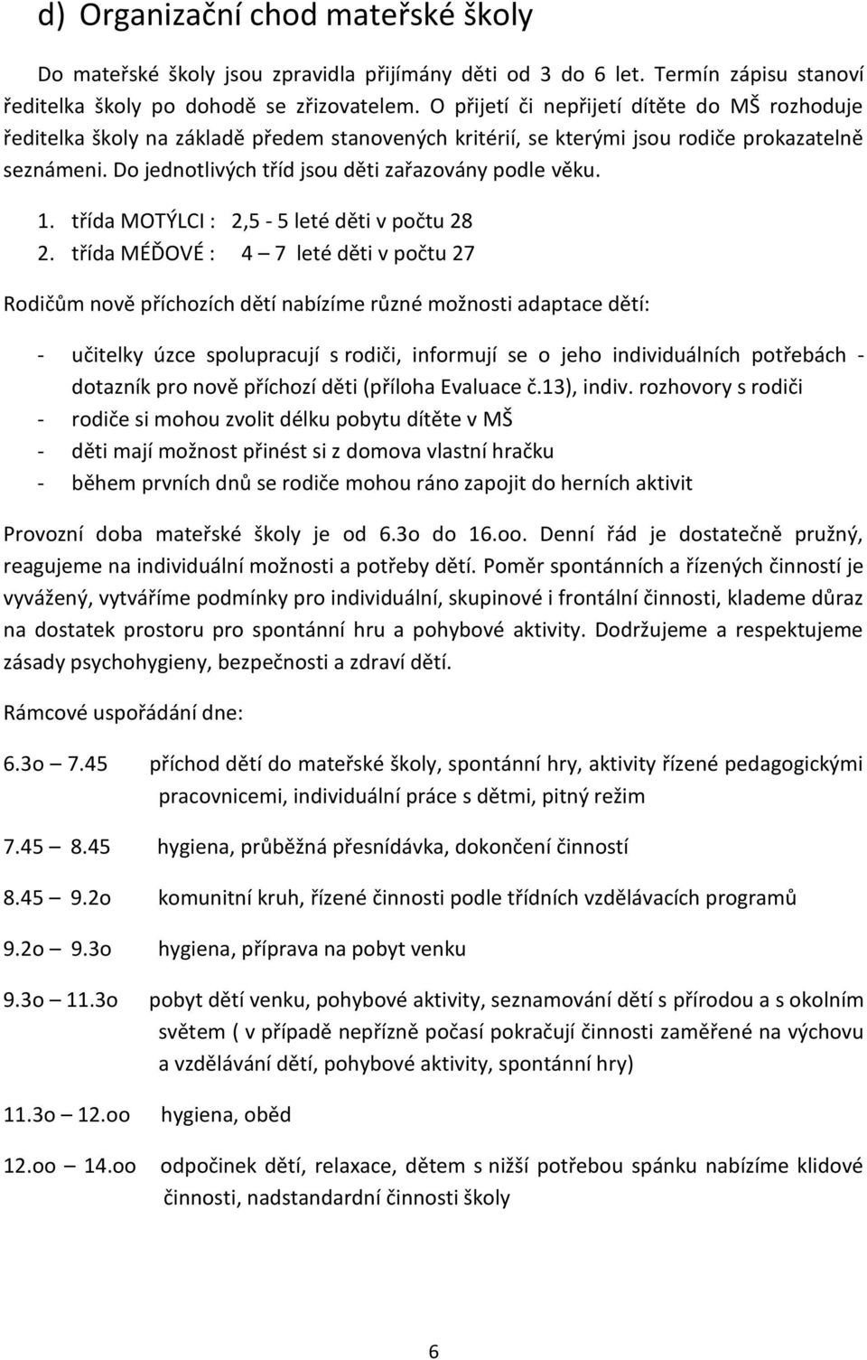 Do jednotlivých tříd jsou děti zařazovány podle věku. 1. třída MOTÝLCI : 2,5-5 leté děti v počtu 28 2.