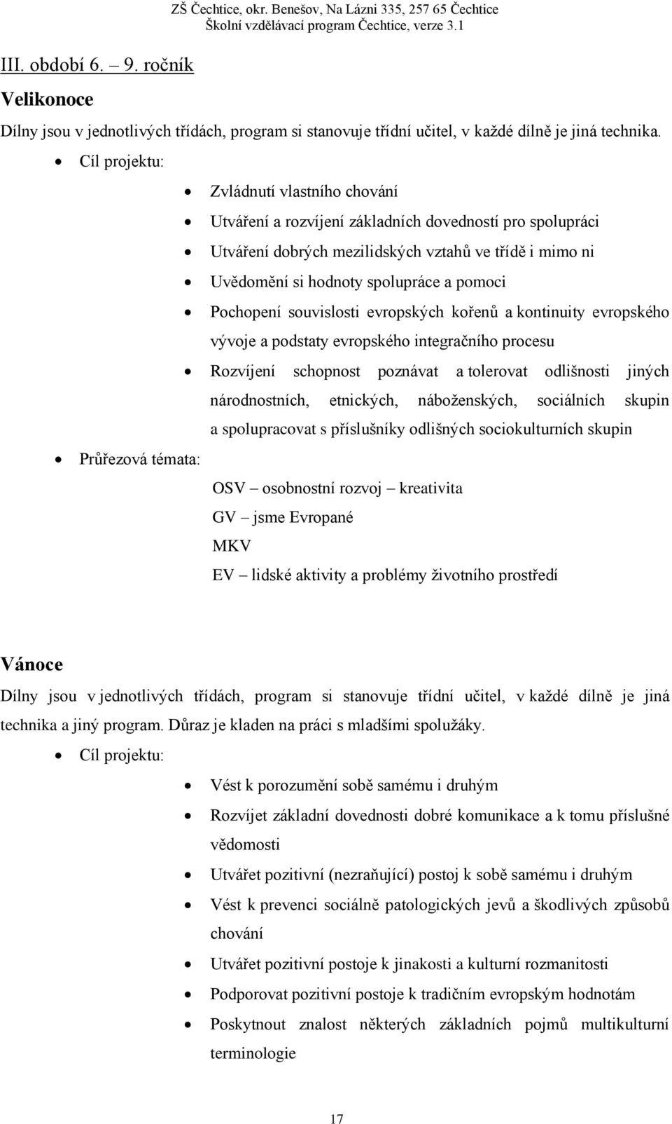 spolupráce a pomoci Pochopení souvislosti evropských kořenů a kontinuity evropského vývoje a podstaty evropského integračního procesu Rozvíjení schopnost poznávat a tolerovat odlišnosti jiných