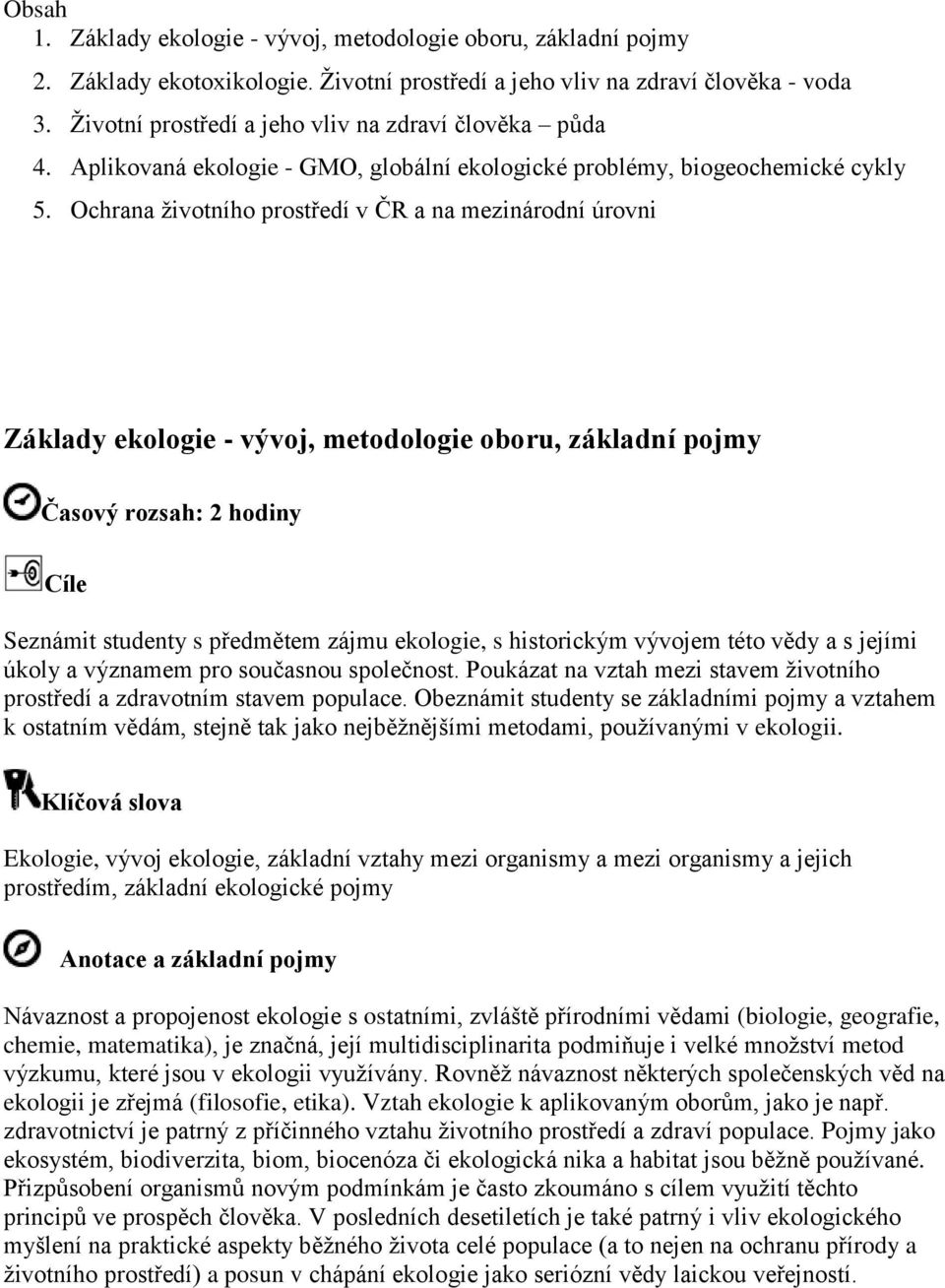 Ochrana životního prostředí v ČR a na mezinárodní úrovni Základy ekologie - vývoj, metodologie oboru, základní pojmy Časový rozsah: 2 hodiny Cíle Seznámit studenty s předmětem zájmu ekologie, s