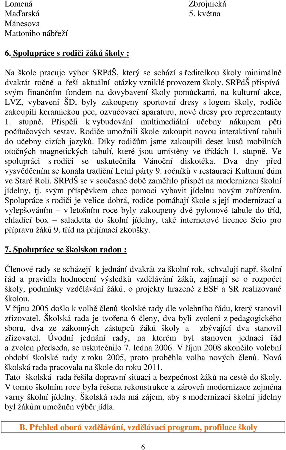 SRPdŠ přispívá svým finančním fondem na dovybavení školy pomůckami, na kulturní akce, LVZ, vybavení ŠD, byly zakoupeny sportovní dresy s logem školy, rodiče zakoupili keramickou pec, ozvučovací