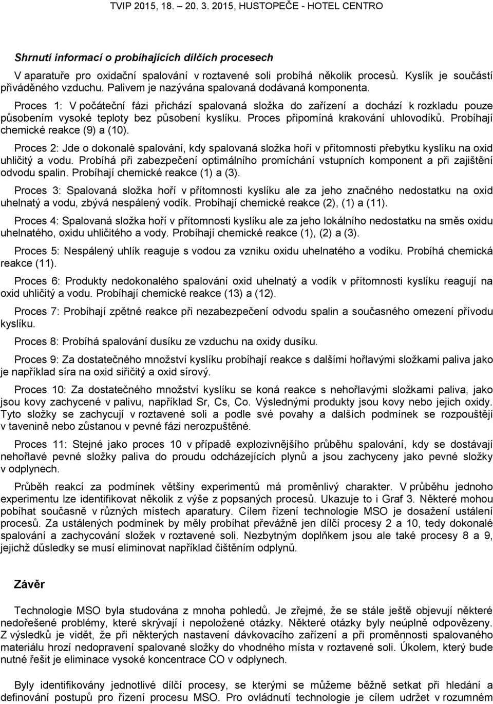 Proces připomíná krakování uhlovodíků. Probíhají chemické reakce (9) a (10). Proces 2: Jde o dokonalé spalování, kdy spalovaná složka hoří v přítomnosti přebytku kyslíku na oxid uhličitý a vodu.