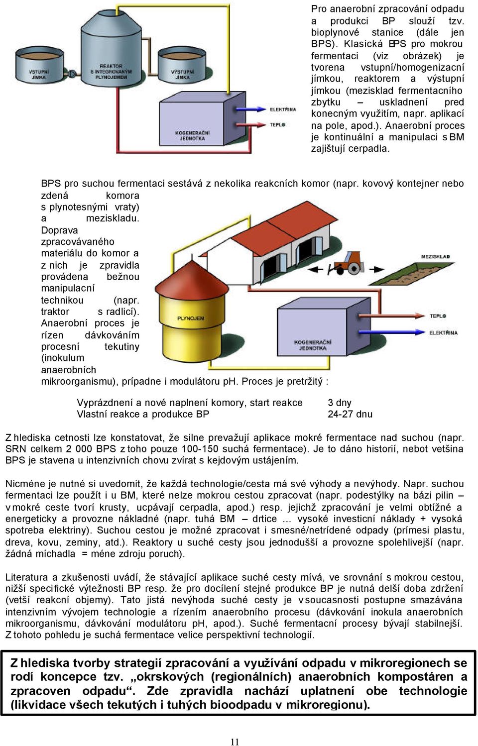 aplikací na pole, apod.). Anaerobní proces je kontinuální a manipulaci s BM zajištují cerpadla. BPS pro suchou fermentaci sestává z nekolika reakcních komor (napr.