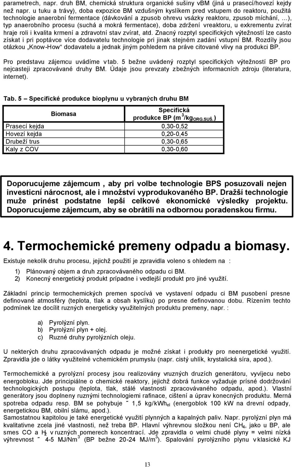 procesu (suchá a mokrá fermentace), doba zdržení v reaktoru, u exkrementu zvírat hraje roli i kvalita krmení a zdravotní stav zvírat, atd.