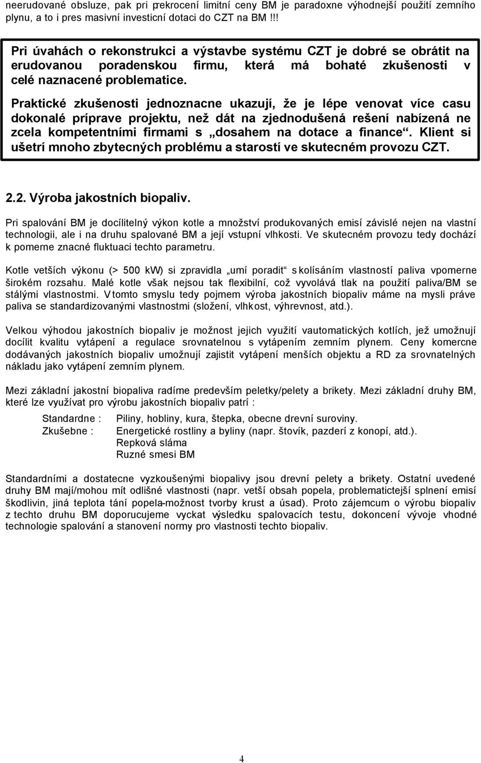 Praktické zkušenosti jednoznacne ukazují, že je lépe venovat více casu dokonalé príprave projektu, než dát na zjednodušená rešení nabízená ne zcela kompetentními firmami s dosahem na dotace a finance.