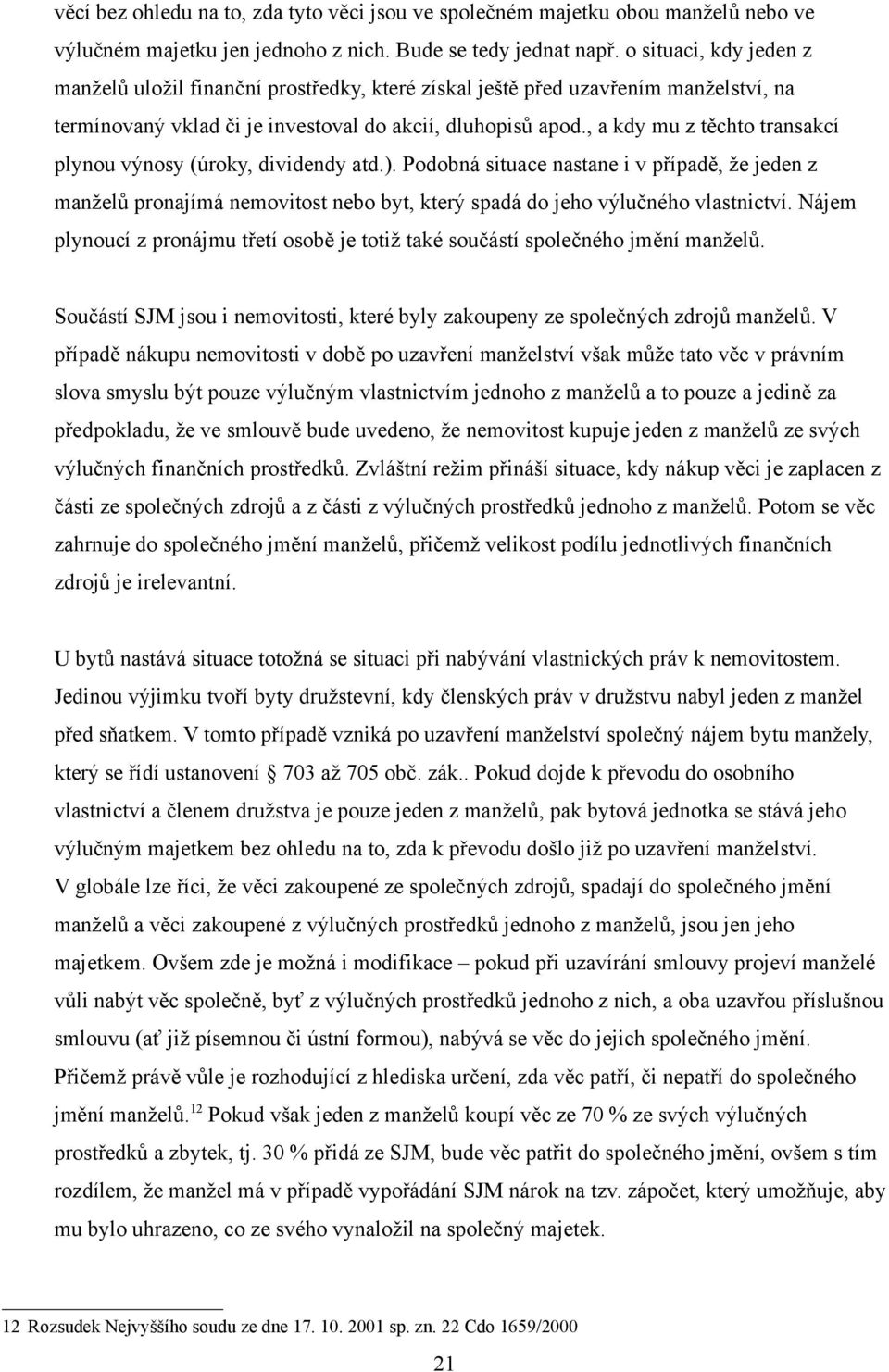 , a kdy mu z těchto transakcí plynou výnosy (úroky, dividendy atd.). Podobná situace nastane i v případě, že jeden z manželů pronajímá nemovitost nebo byt, který spadá do jeho výlučného vlastnictví.