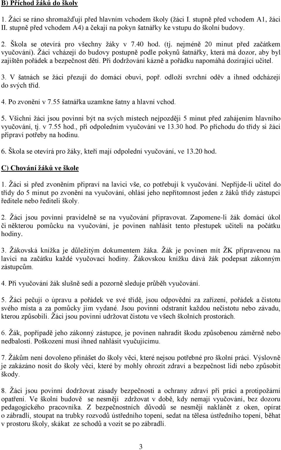 Žáci vcházejí do budovy postupně podle pokynů šatnářky, která má dozor, aby byl zajištěn pořádek a bezpečnost dětí. Při dodržování kázně a pořádku napomáhá dozírající učitel. 3.