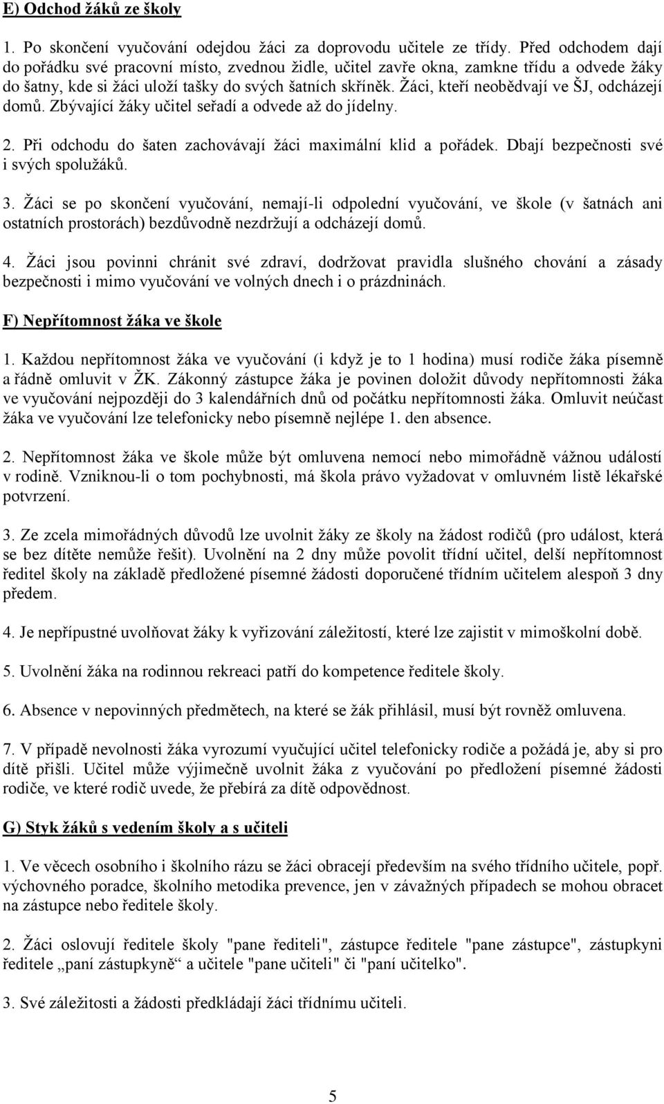 Žáci, kteří neobědvají ve ŠJ, odcházejí domů. Zbývající žáky učitel seřadí a odvede až do jídelny. 2. Při odchodu do šaten zachovávají žáci maximální klid a pořádek.