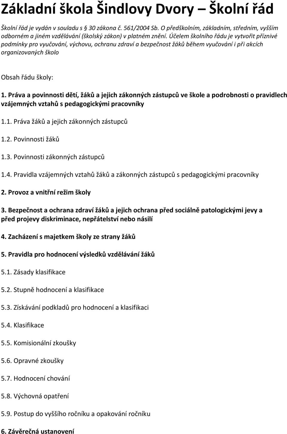 Účelem školního řádu je vytvořit příznivé podmínky pro vyučování, výchovu, ochranu zdraví a bezpečnost žáků během vyučování i při akcích organizovaných školo Obsah řádu školy: 1.