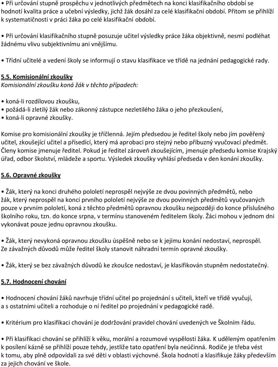 Při určování klasifikačního stupně posuzuje učitel výsledky práce žáka objektivně, nesmí podléhat žádnému vlivu subjektivnímu ani vnějšímu.